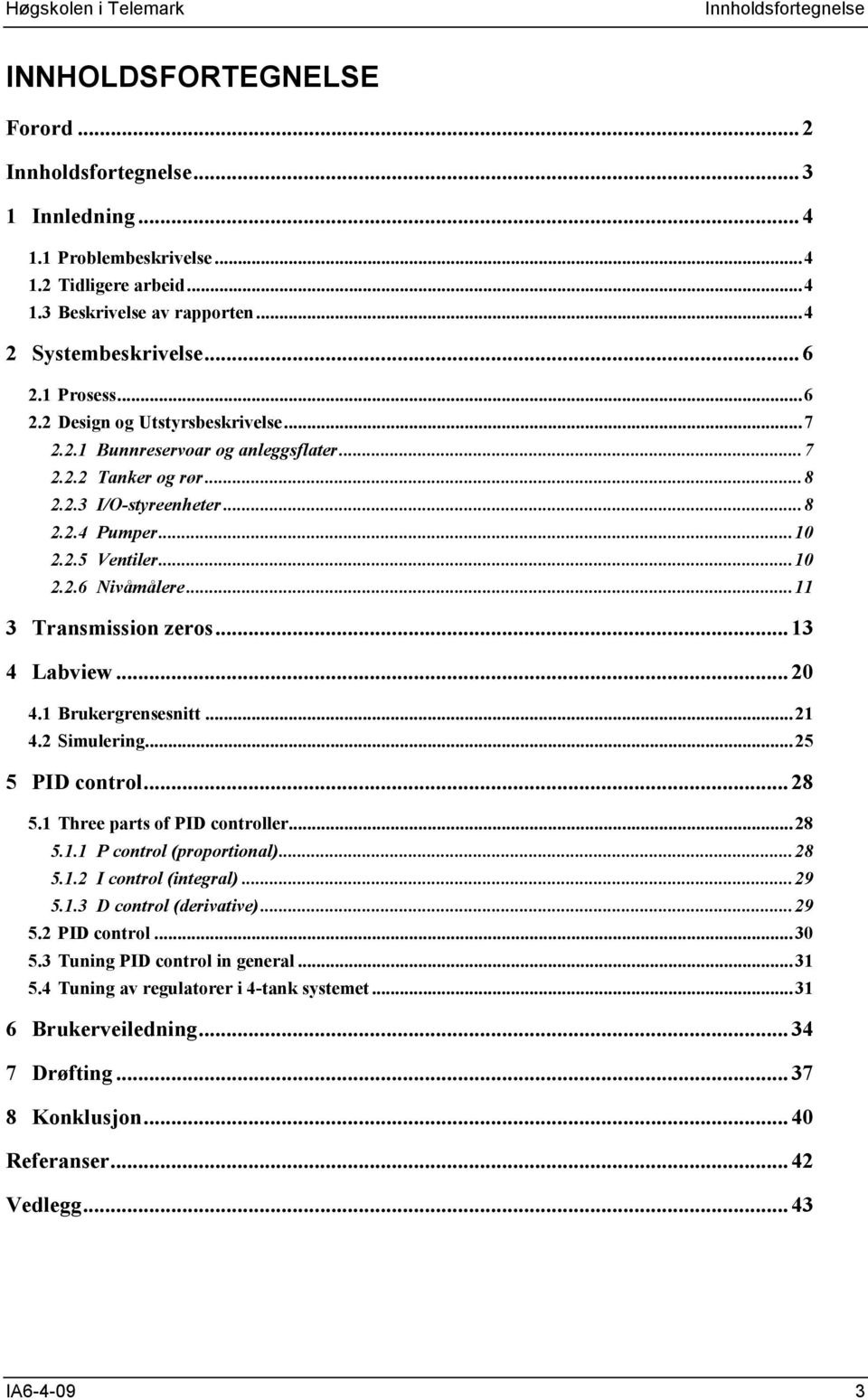 2.5 Ventiler... 10 2.2.6 Nivåmålere... 11 3 Transmission zeros... 13 4 Labview... 20 4.1 Brukergrensesnitt... 21 4.2 Simulering... 25 5 PID control... 28 5.1 Three parts of PID controller... 28 5.1.1 P control (proportional).