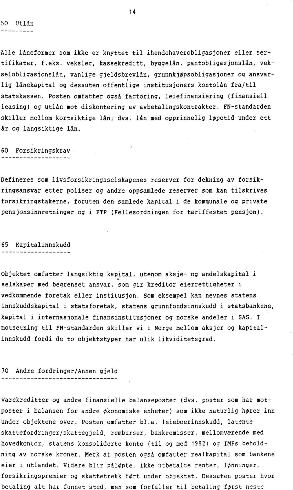 offentlige institusjoners kontolån fra/til statskassen. Posten omfatter også factoring, leiefinansiering (finansiell leasing) og utlån mot diskontering av avbetalingskontrakter.