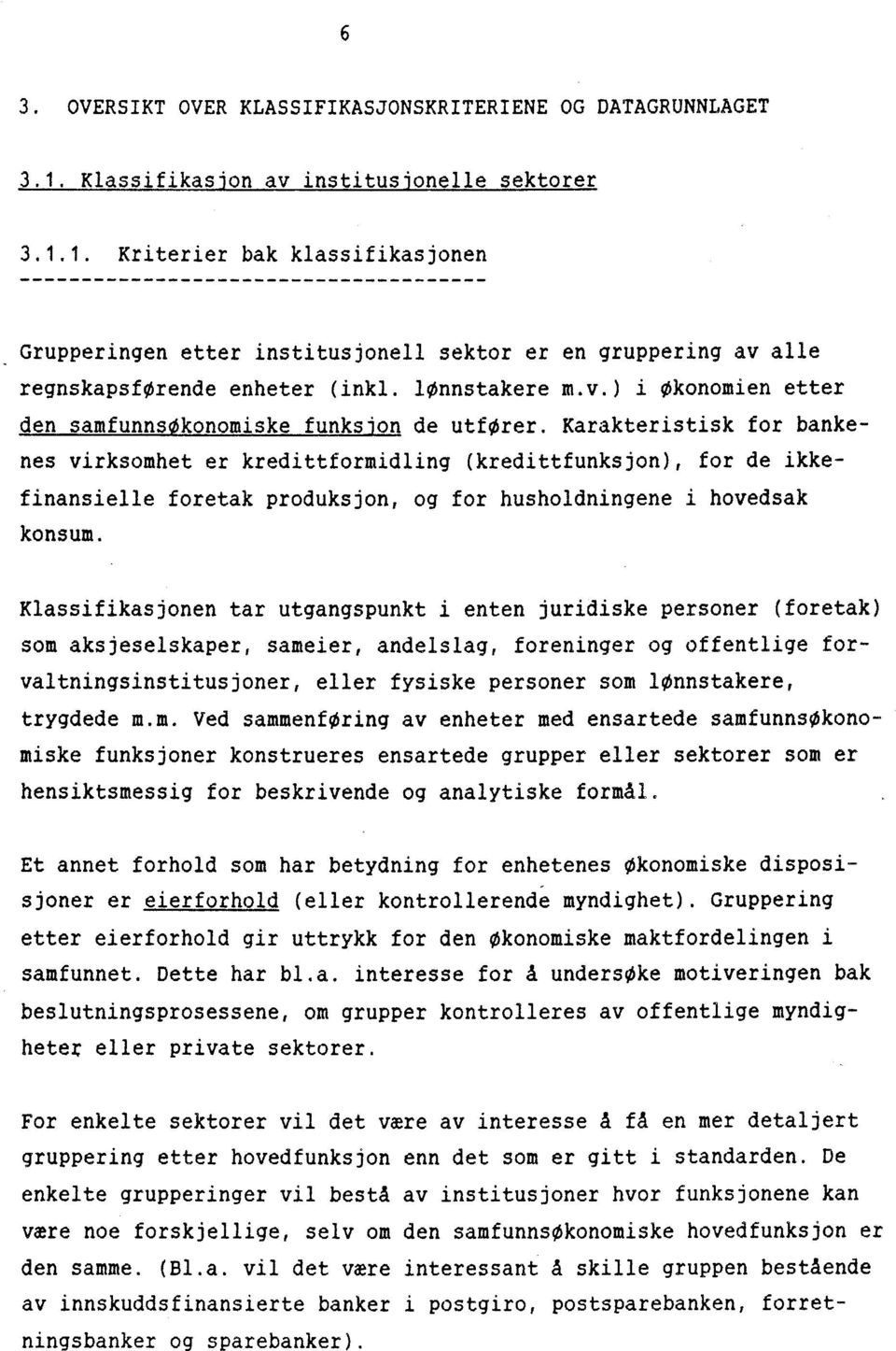 Karakteristisk for bankenes virksomhet er kredittformidling (kredittfunksjon), for de ikkefinansielle foretak produksjon, og for husholdningene i hovedsak konsum.