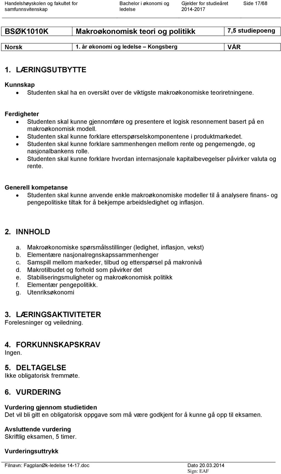 Ferdigheter Studenten skal kunne gjennomføre og presentere et logisk resonnement basert på en makroøkonomisk modell. Studenten skal kunne forklare etterspørselskomponentene i produktmarkedet.