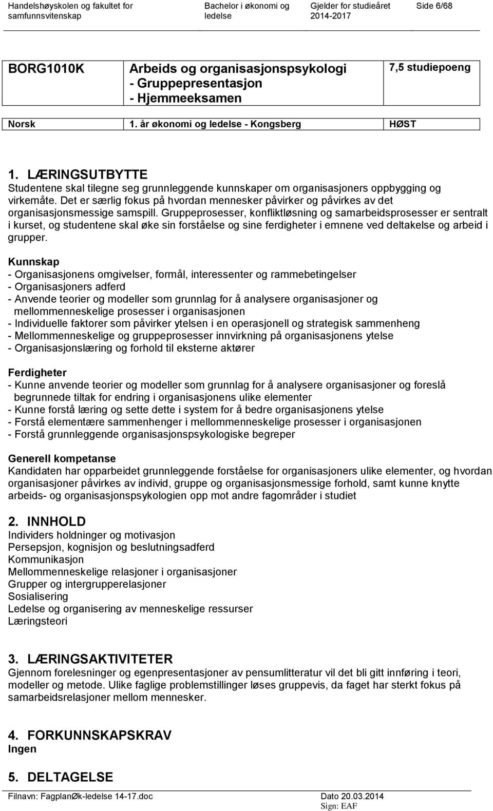 Det er særlig fokus på hvordan mennesker påvirker og påvirkes av det organisasjonsmessige samspill.