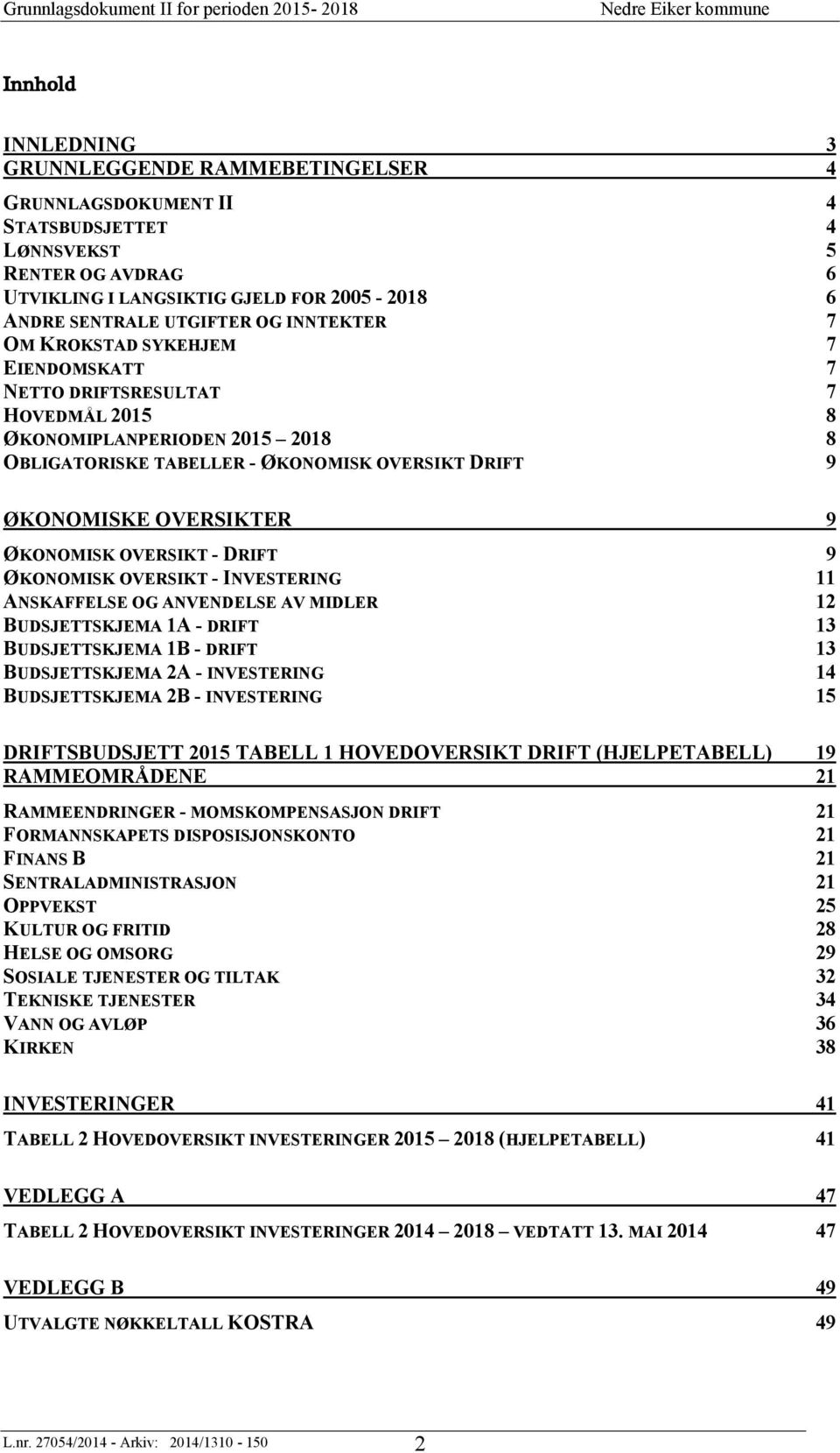 ØKONOMISK OVERSIKT - DRIFT 9 ØKONOMISK OVERSIKT - INVESTERING 11 ANSKAFFELSE OG ANVENDELSE AV MIDLER 12 BUDSJETTSKJEMA 1A - DRIFT 13 BUDSJETTSKJEMA 1B - DRIFT 13 BUDSJETTSKJEMA 2A - INVESTERING 14