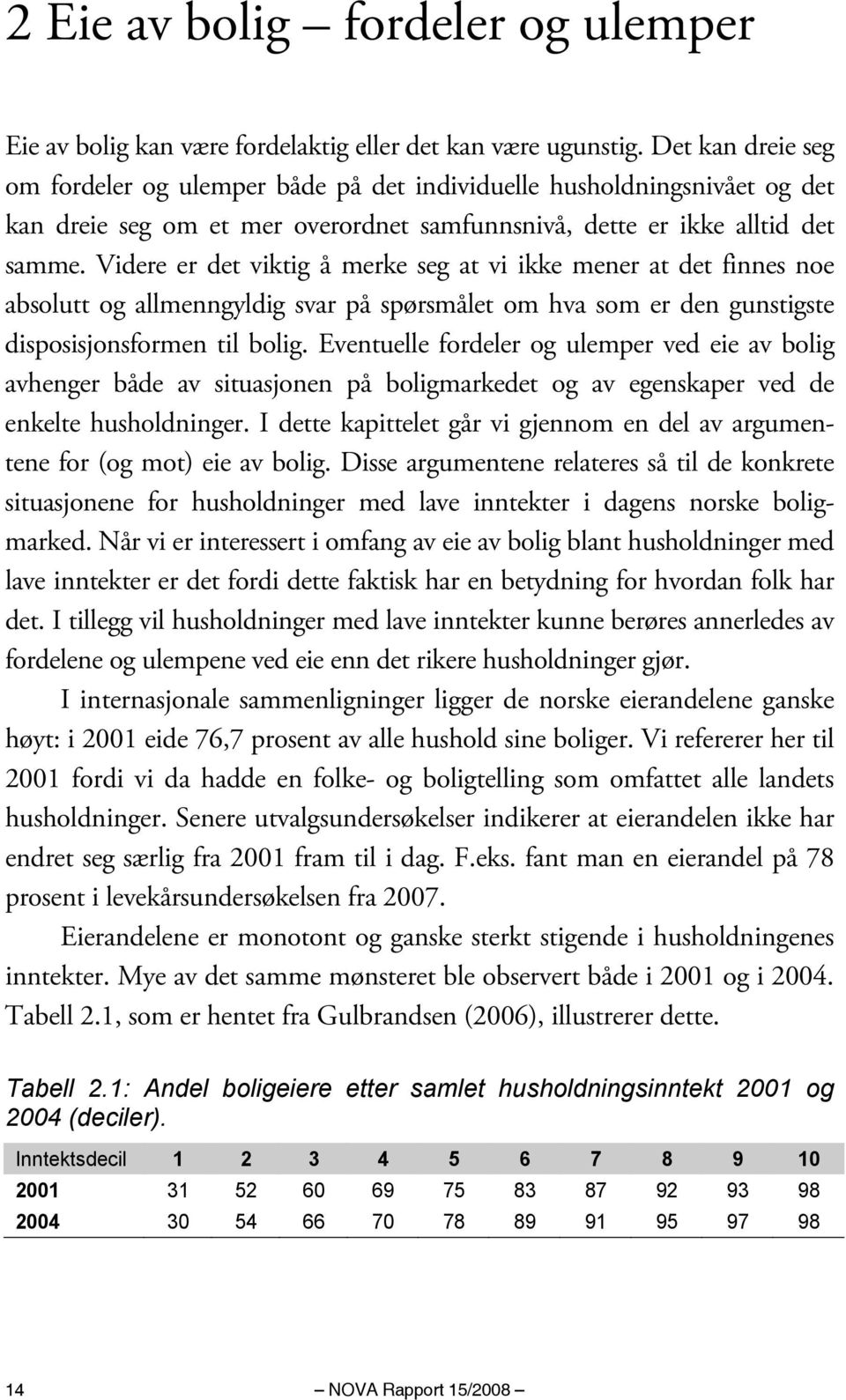 Videre er det viktig å merke seg at vi ikke mener at det finnes noe absolutt og allmenngyldig svar på spørsmålet om hva som er den gunstigste disposisjonsformen til bolig.