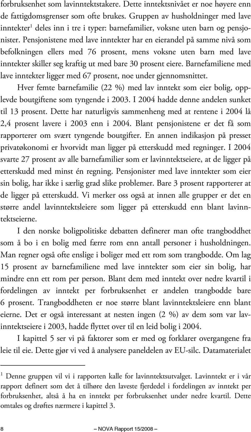 Pensjonistene med lave inntekter har en eierandel på samme nivå som befolkningen ellers med 76 prosent, mens voksne uten barn med lave inntekter skiller seg kraftig ut med bare 30 prosent eiere.