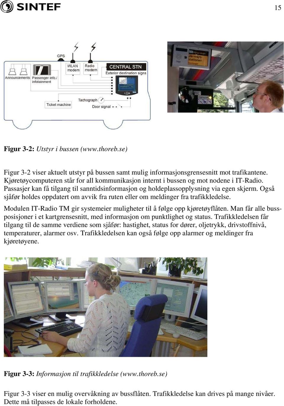 Også sjåfør holdes oppdatert om avvik fra ruten eller om meldinger fra trafikkledelse. Modulen IT-Radio TM gir systemeier muligheter til å følge opp kjøretøyflåten.