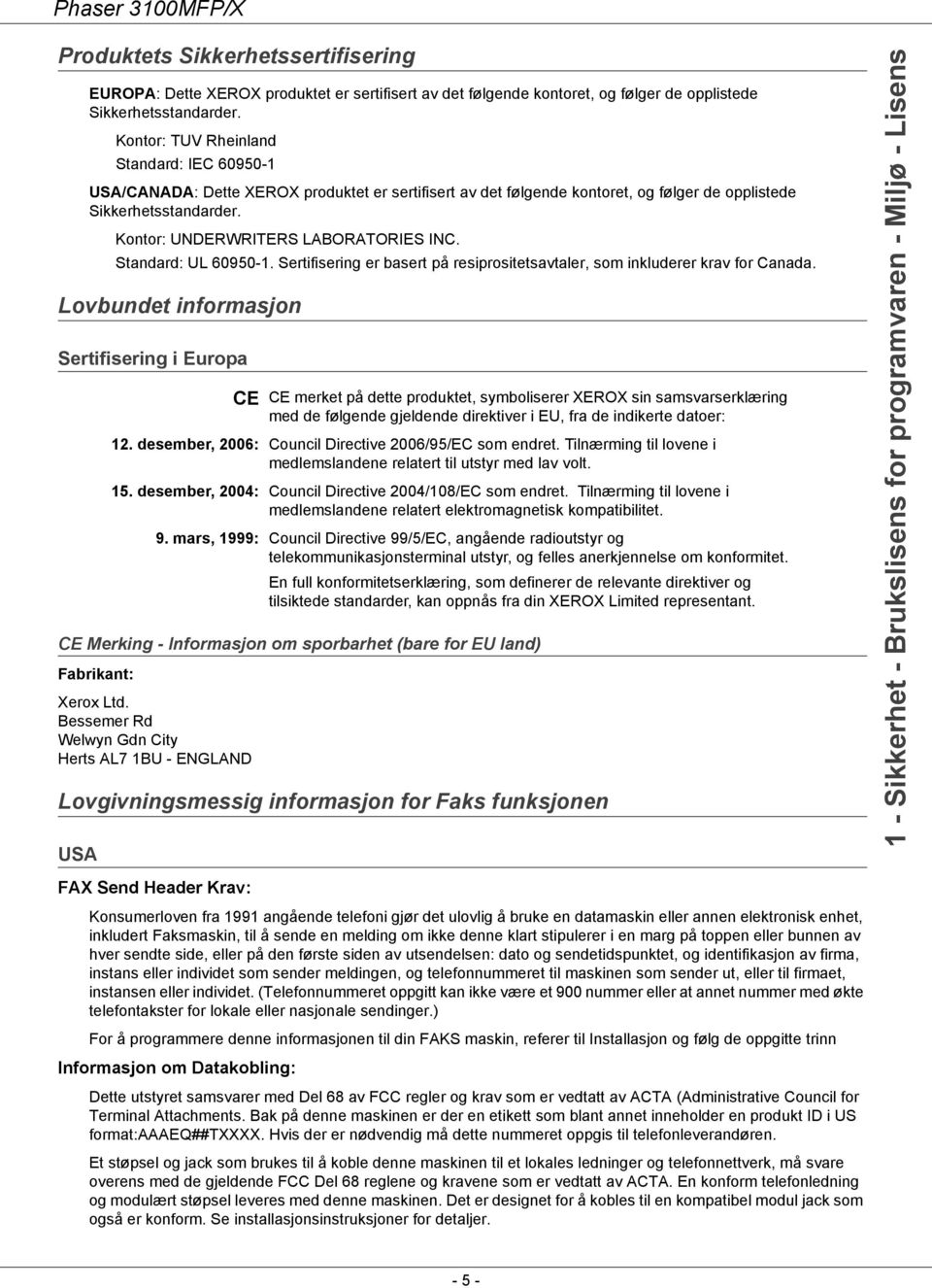 Kontor: UNDERWRITERS LABORATORIES INC. Standard: UL 60950-1. Sertifisering er basert på resiprositetsavtaler, som inkluderer krav for Canada.