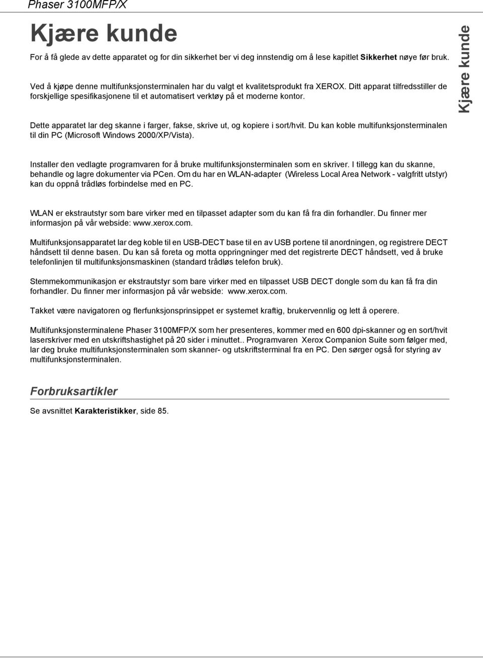 Dette apparatet lar deg skanne i farger, fakse, skrive ut, og kopiere i sort/hvit. Du kan koble multifunksjonsterminalen til din PC (Microsoft Windows 2000/XP/Vista).