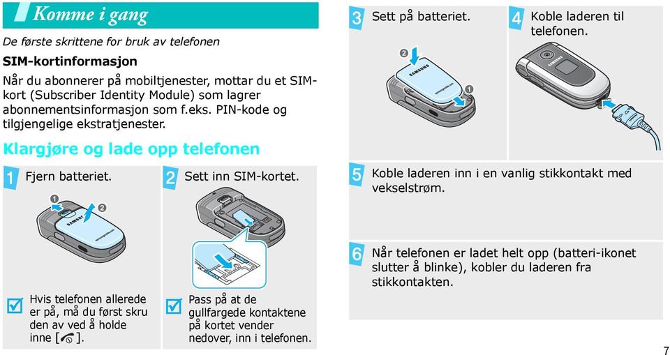 Koble laderen til telefonen. Koble laderen inn i en vanlig stikkontakt med vekselstrøm. Hvis telefonen allerede er på, må du først skru den av ved å holde inne [ ].