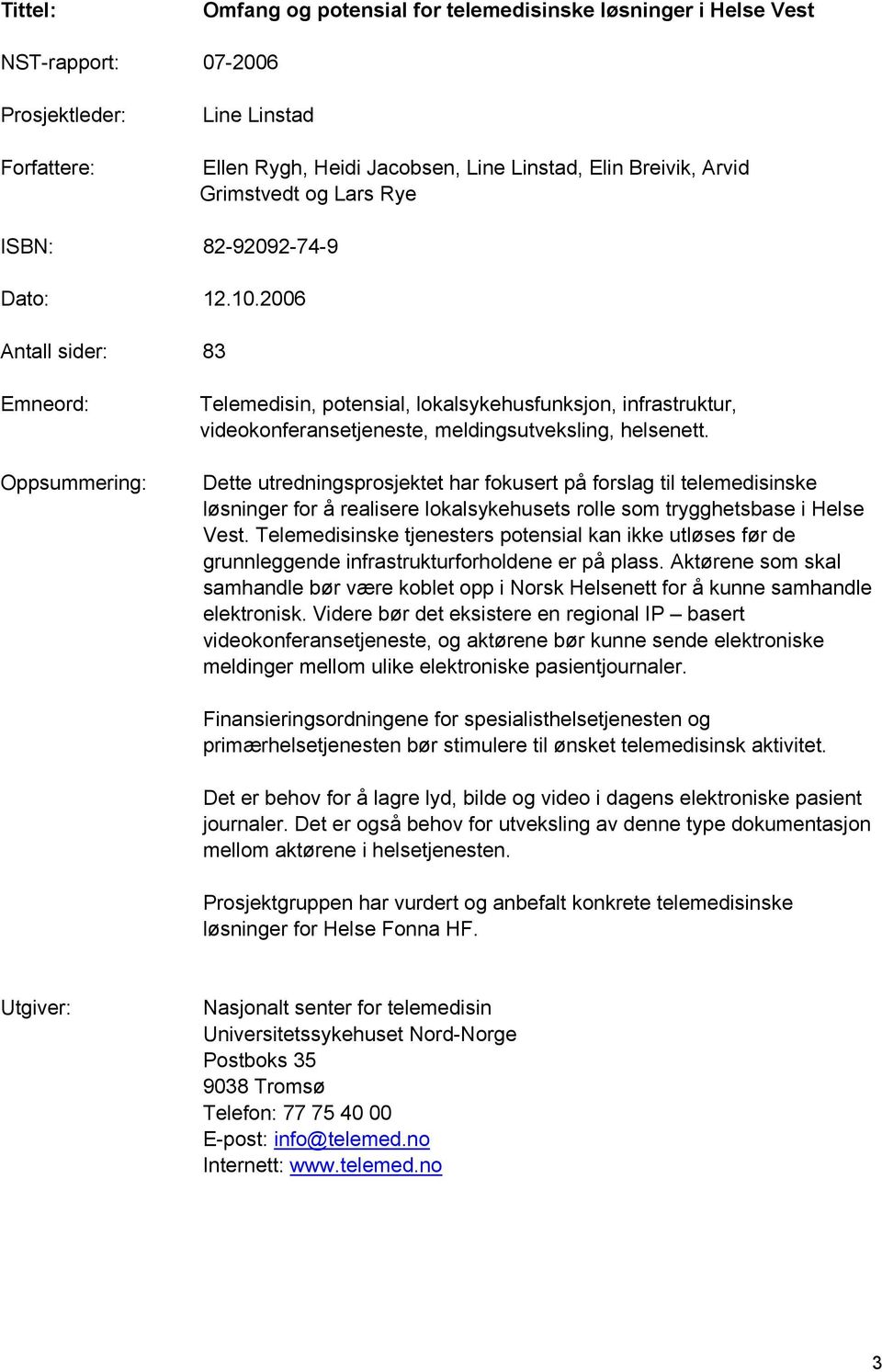 2006 Antall sider: 83 Emneord: Oppsummering: Telemedisin, potensial, lokalsykehusfunksjon, infrastruktur, videokonferansetjeneste, meldingsutveksling, helsenett.