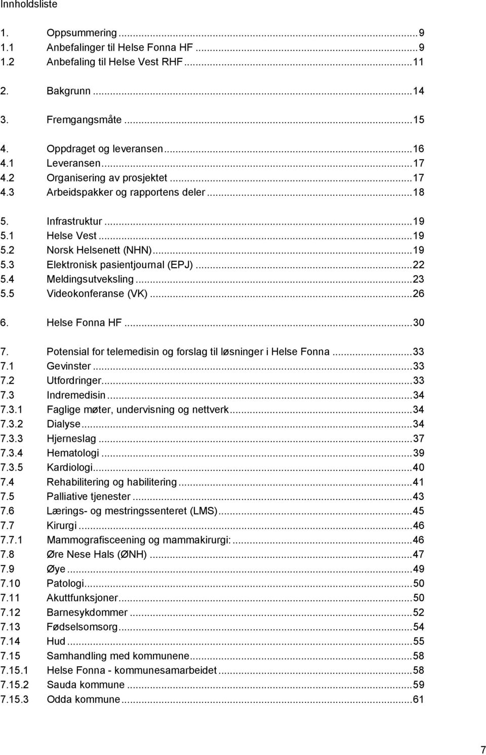 4 Meldingsutveksling...23 5.5 Videokonferanse (VK)...26 6. Helse Fonna HF...30 7. Potensial for telemedisin og forslag til løsninger i Helse Fonna...33 7.1 Gevinster...33 7.2 Utfordringer...33 7.3 Indremedisin.