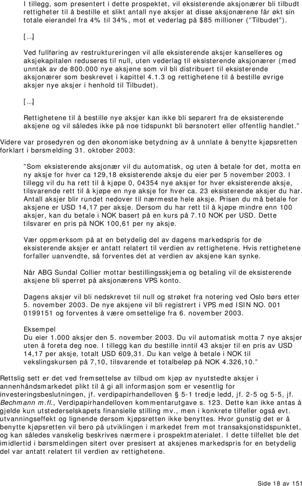 [ ] Ved fullføring av restruktureringen vil alle eksisterende aksjer kanselleres og aksjekapitalen reduseres til null, uten vederlag til eksisterende aksjonærer (med unntak av de 800.