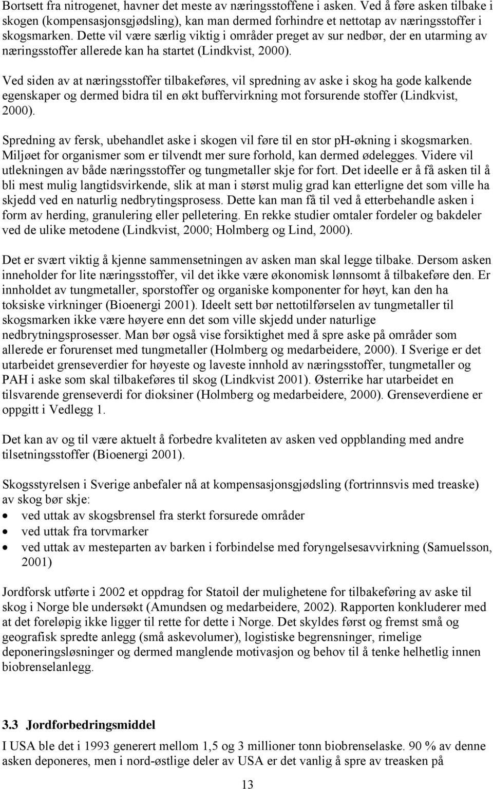 Ved siden av at næringsstoffer tilbakeføres, vil spredning av aske i skog ha gode kalkende egenskaper og dermed bidra til en økt buffervirkning mot forsurende stoffer (Lindkvist, 2000).