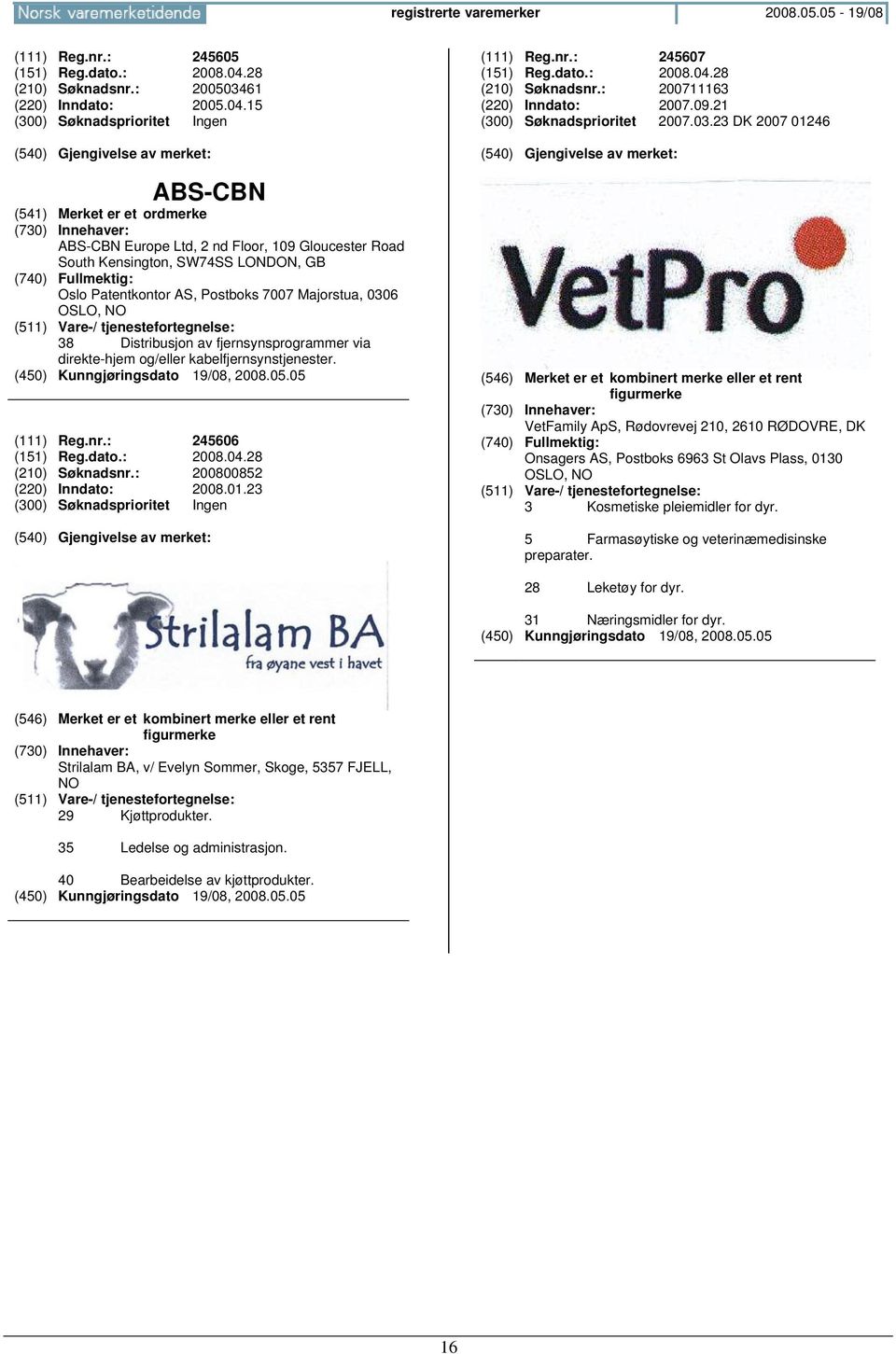 15 ABS-CBN ABS-CBN Europe Ltd, 2 nd Floor, 109 Gloucester Road South Kensington, SW74SS LONDON, GB Oslo Patentkontor AS, Postboks 7007 Majorstua, 0306 OSLO, 38 Distribusjon av fjernsynsprogrammer via