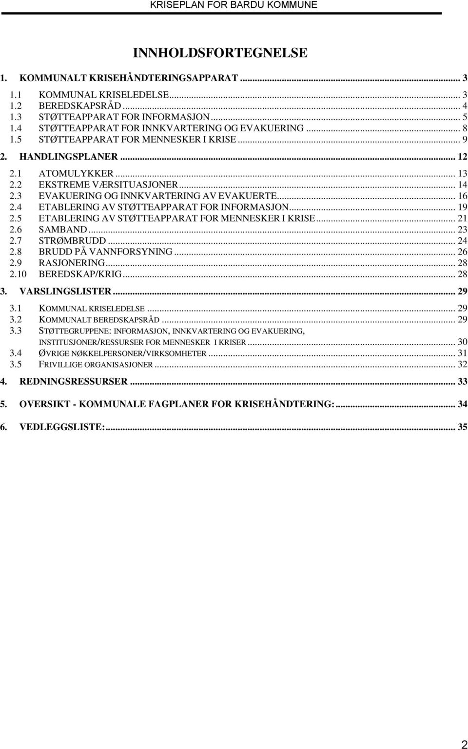 3 EVAKUERING OG INNKVARTERING AV EVAKUERTE... 16 2.4 ETABLERING AV STØTTEAPPARAT FOR INFORMASJON... 19 2.5 ETABLERING AV STØTTEAPPARAT FOR MENNESKER I KRISE... 21 2.6 SAMBAND... 23 2.7 STRØMBRUDD.