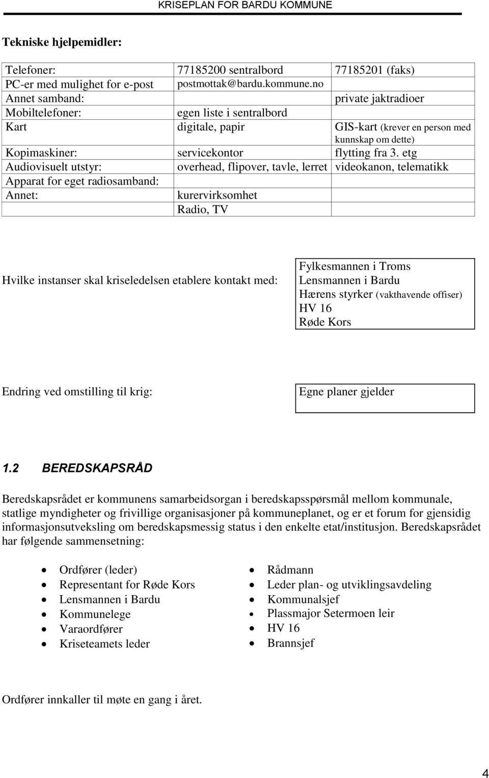 etg Audiovisuelt utstyr: overhead, flipover, tavle, lerret videokanon, telematikk Apparat for eget radiosamband: Annet: kurervirksomhet Radio, TV Hvilke instanser skal kriseledelsen etablere kontakt