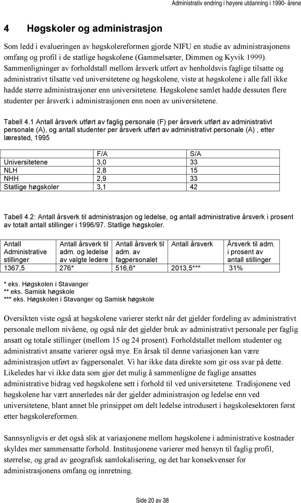 administrasjoner enn universitetene. Høgskolene samlet hadde dessuten flere studenter per årsverk i administrasjonen enn noen av universitetene. Tabell 4.