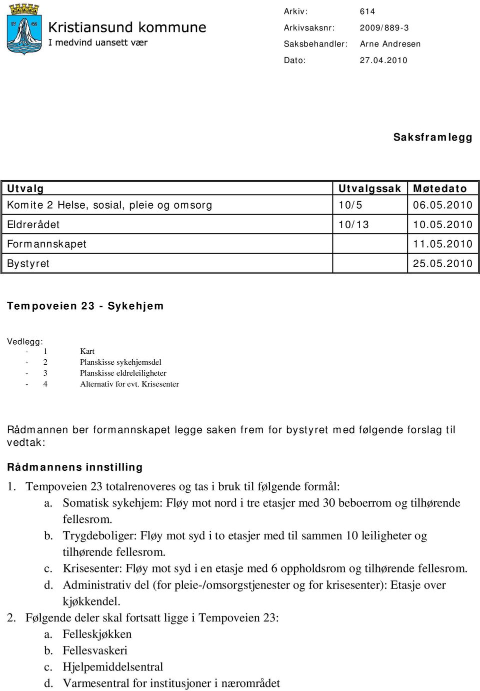 Krisesenter Rådmannen ber formannskapet legge saken frem for bystyret med følgende forslag til vedtak: Rådmannens innstilling 1. Tempoveien 23 totalrenoveres og tas i bruk til følgende formål: a.