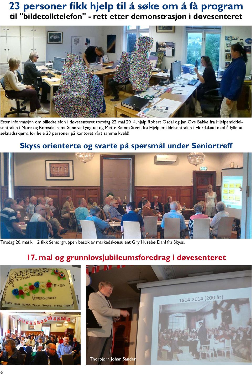 mai 2014, hjalp Robert Osdal og Jan Ove Bakke fra Hjelpemiddelsentralen i Møre og Romsdal samt Sunniva Lyngtun og Mette Ramm Steen fra Hjelpemiddelsentralen i