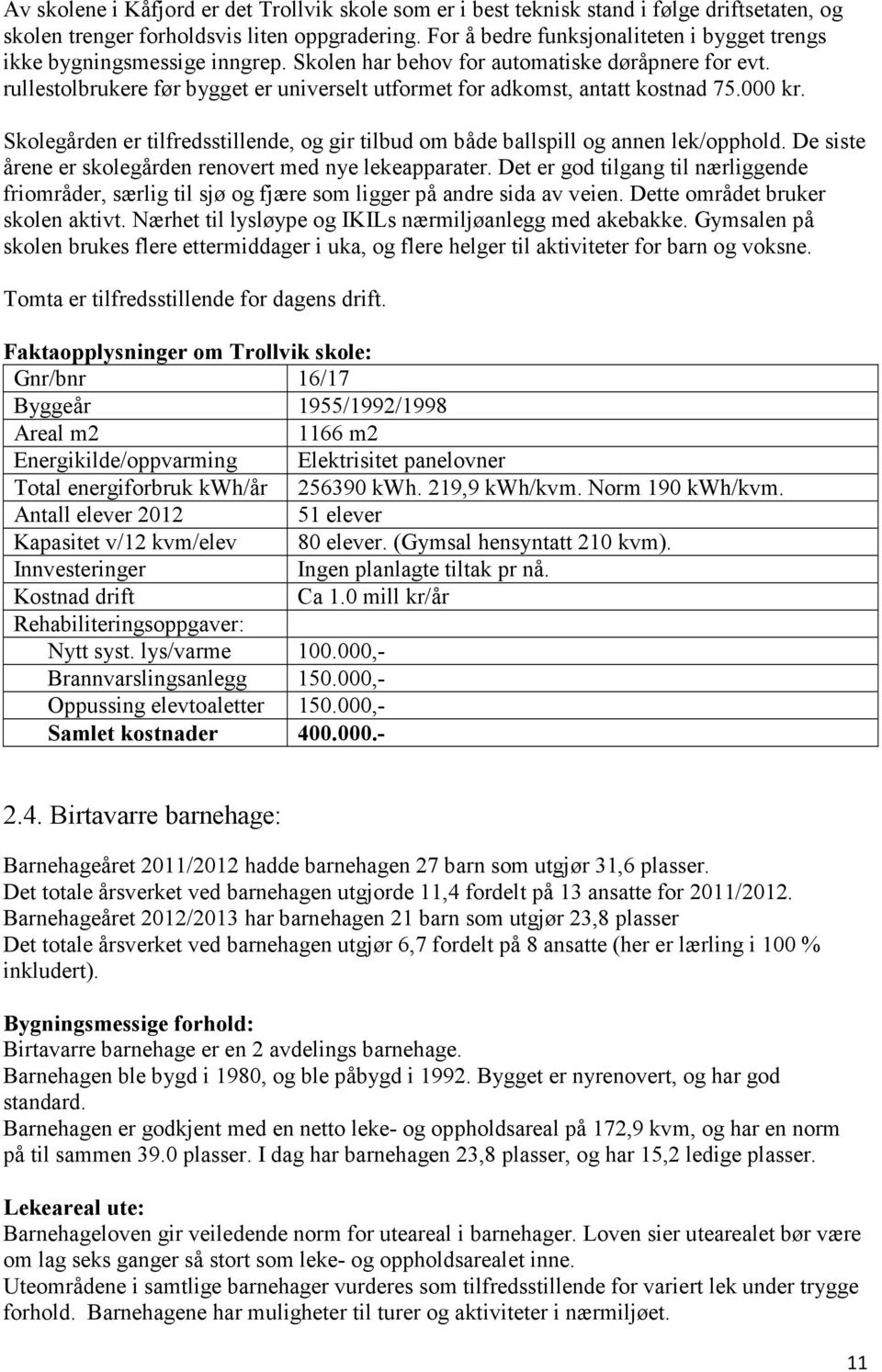 rullestolbrukere før bygget er universelt utformet for adkomst, antatt kostnad 75.000 kr. Skolegården er tilfredsstillende, og gir tilbud om både ballspill og annen lek/opphold.