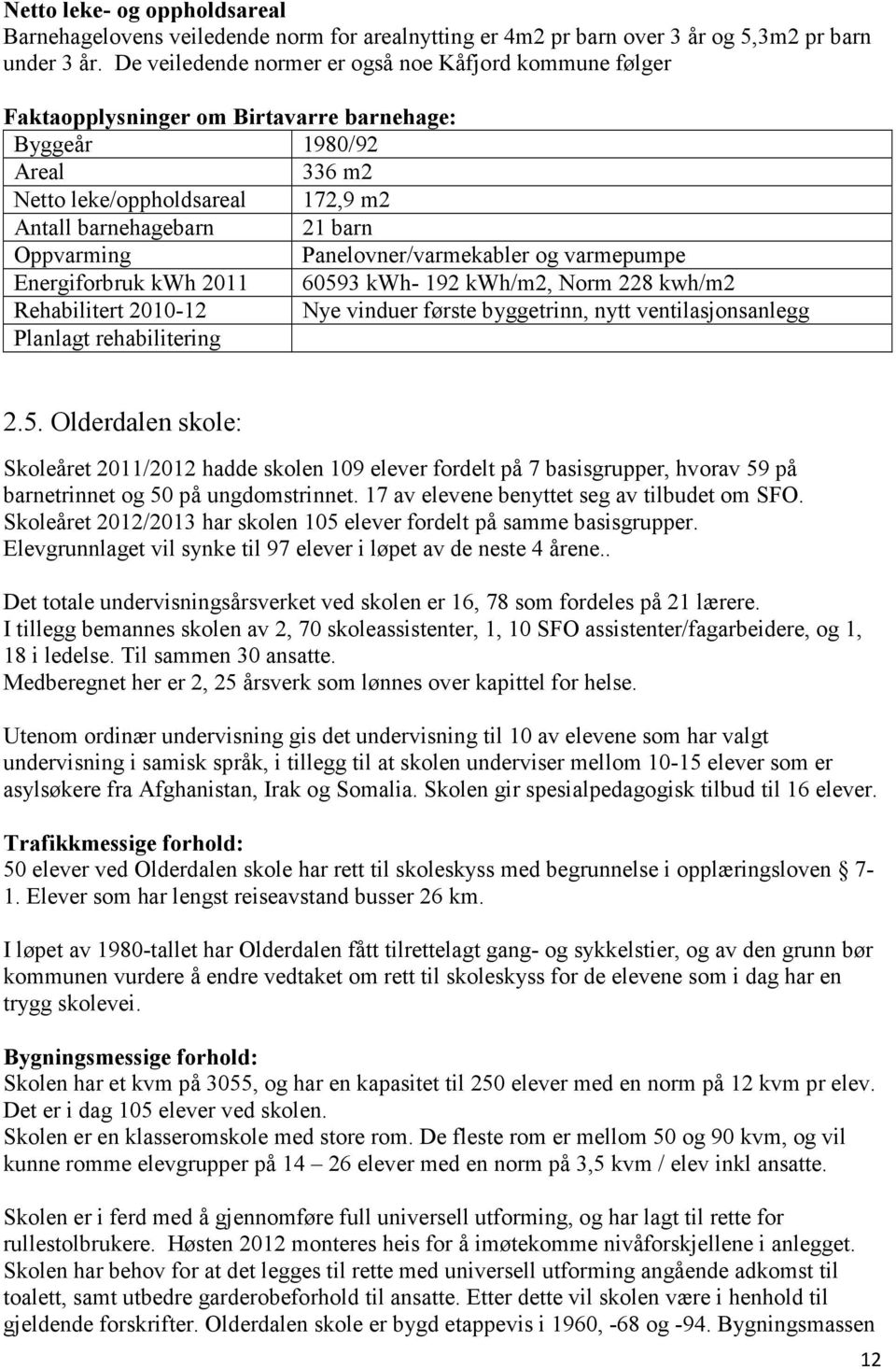 Oppvarming Panelovner/varmekabler og varmepumpe Energiforbruk kwh 2011 60593 kwh- 192 kwh/m2, Norm 228 kwh/m2 Rehabilitert 2010-12 Nye vinduer første byggetrinn, nytt ventilasjonsanlegg Planlagt