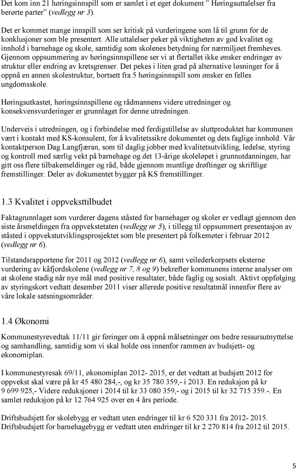 Alle uttalelser peker på viktigheten av god kvalitet og innhold i barnehage og skole, samtidig som skolenes betydning for nærmiljøet fremheves.