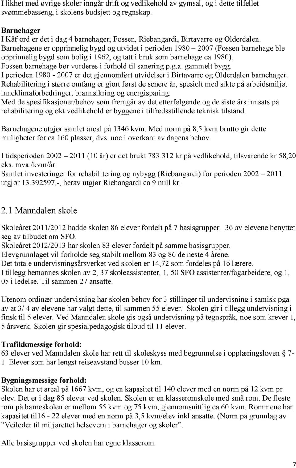 Barnehagene er opprinnelig bygd og utvidet i perioden 1980 2007 (Fossen barnehage ble opprinnelig bygd som bolig i 1962, og tatt i bruk som barnehage ca 1980).