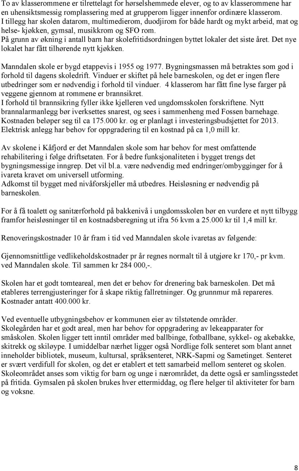 På grunn av økning i antall barn har skolefritidsordningen byttet lokaler det siste året. Det nye lokalet har fått tilhørende nytt kjøkken. Manndalen skole er bygd etappevis i 1955 og 1977.