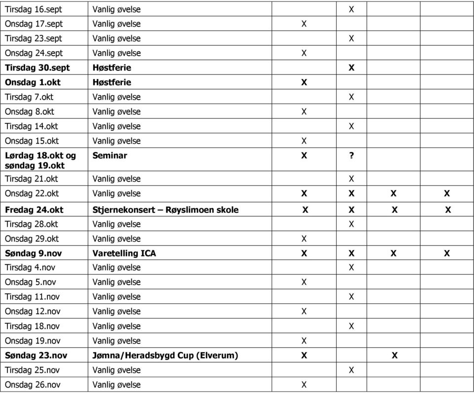 okt Vanlig øvelse Fredag 24.okt Stjernekonsert Røyslimoen skole Tirsdag 28.okt Vanlig øvelse Onsdag 29.okt Vanlig øvelse Søndag 9.nov Varetelling ICA Tirsdag 4.nov Vanlig øvelse Onsdag 5.