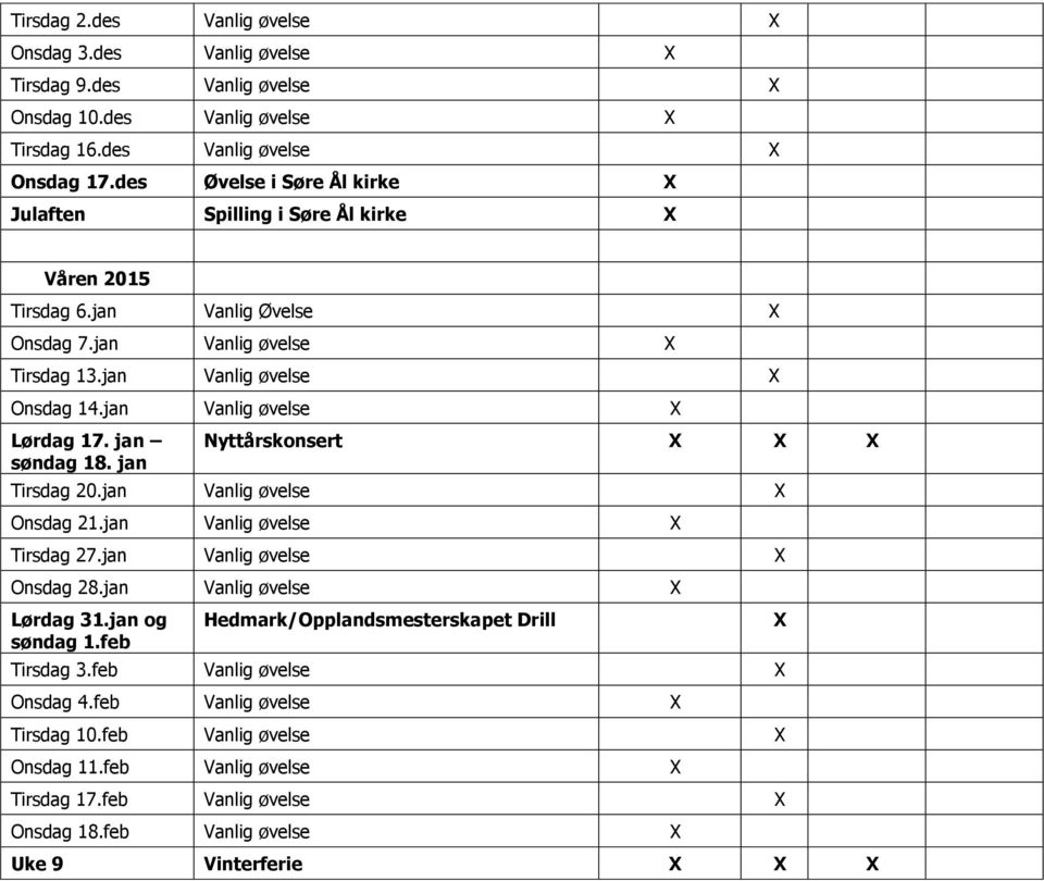 jan Vanlig øvelse Lørdag 17. jan søndag 18. jan Nyttårskonsert Tirsdag 20.jan Vanlig øvelse Onsdag 21.jan Vanlig øvelse Tirsdag 27.jan Vanlig øvelse Onsdag 28.