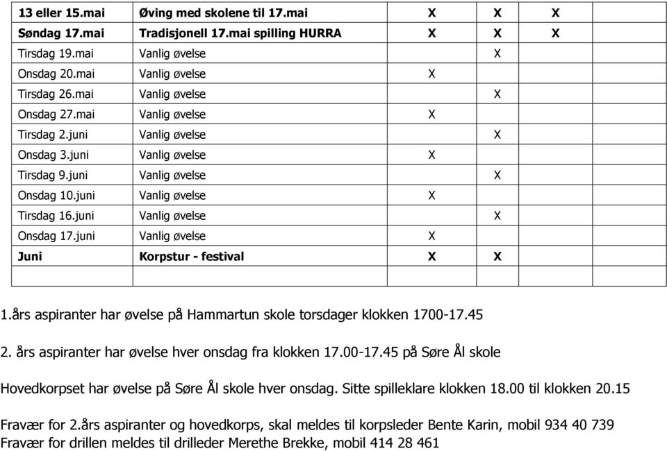 juni Vanlig øvelse Juni Korpstur - festival 1.års aspiranter har øvelse på Hammartun skole torsdager klokken 1700-17.45 2. års aspiranter har øvelse hver onsdag fra klokken 17.00-17.45 på Søre Ål skole Hovedkorpset har øvelse på Søre Ål skole hver onsdag.