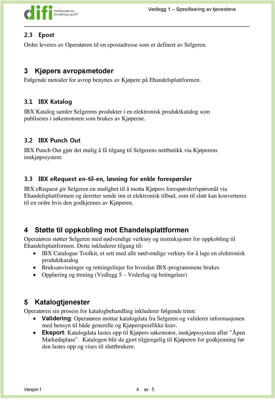 1 IBX Katalog IBX Katalog samler Selgerens produkter i en elektronisk produktkatalog som publiseres i søkemotoren som brukes av Kjøperne. 3.