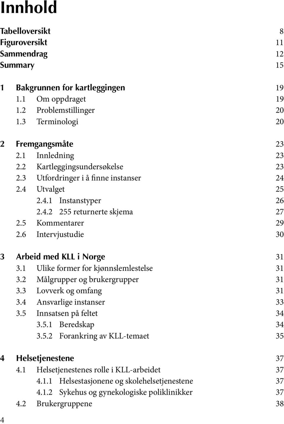 6 Intervjustudie 30 3 Arbeid med KLL i Norge 31 3.1 Ulike former for kjønnslemlestelse 31 3.2 Målgrupper og brukergrupper 31 3.3 Lovverk og omfang 31 3.4 Ansvarlige instanser 33 3.