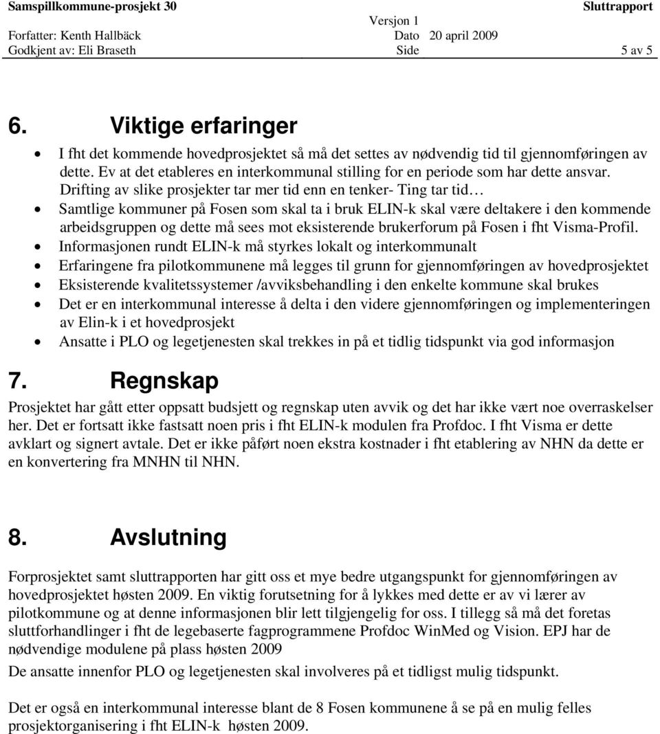 Drifting av slike prosjekter tar mer tid enn en tenker- Ting tar tid Samtlige kommuner på Fosen som skal ta i bruk ELIN-k skal være deltakere i den kommende arbeidsgruppen og dette må sees mot