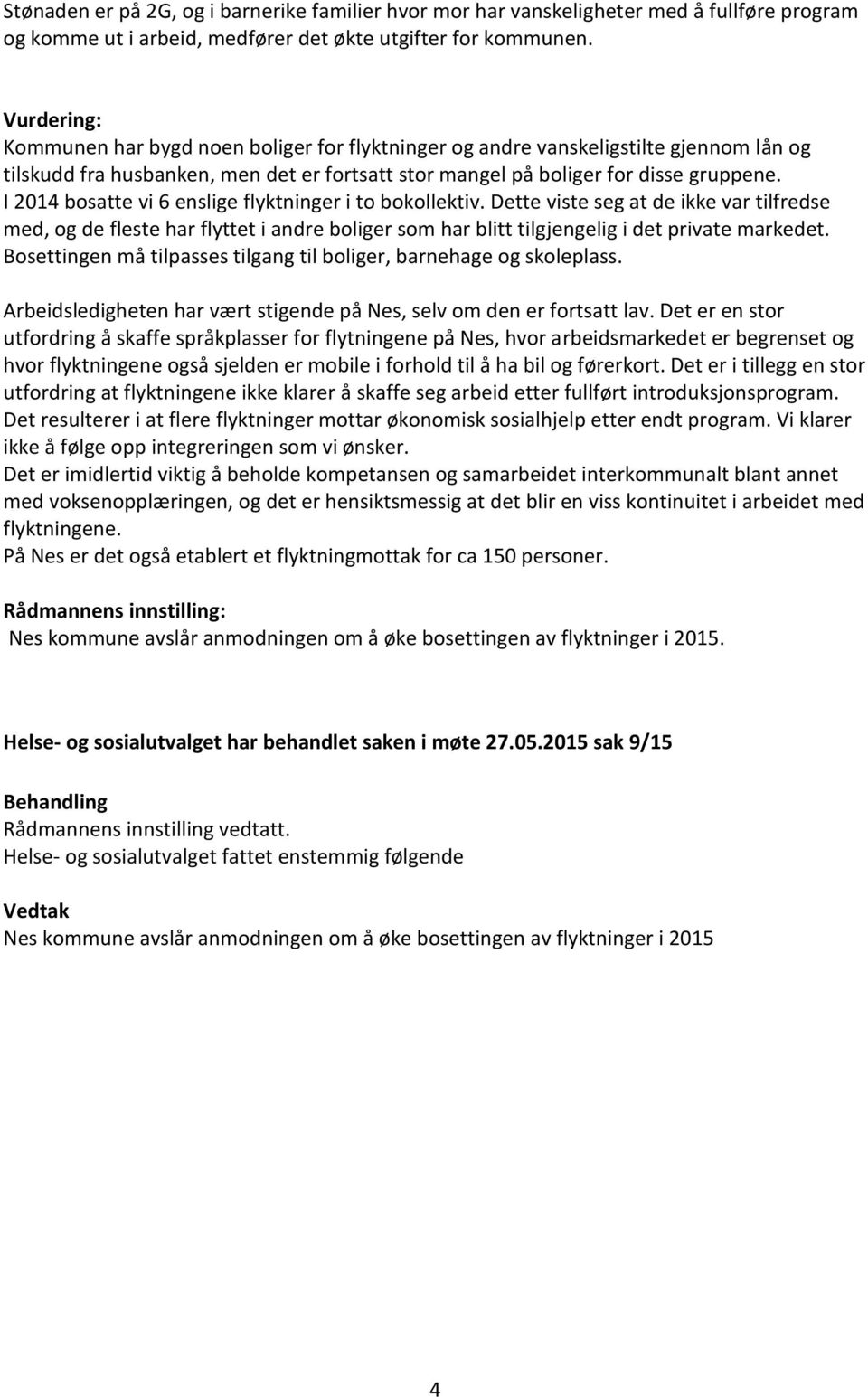 I 2014 bosatte vi 6 enslige flyktninger i to bokollektiv. Dette viste seg at de ikke var tilfredse med, og de fleste har flyttet i andre boliger som har blitt tilgjengelig i det private markedet.