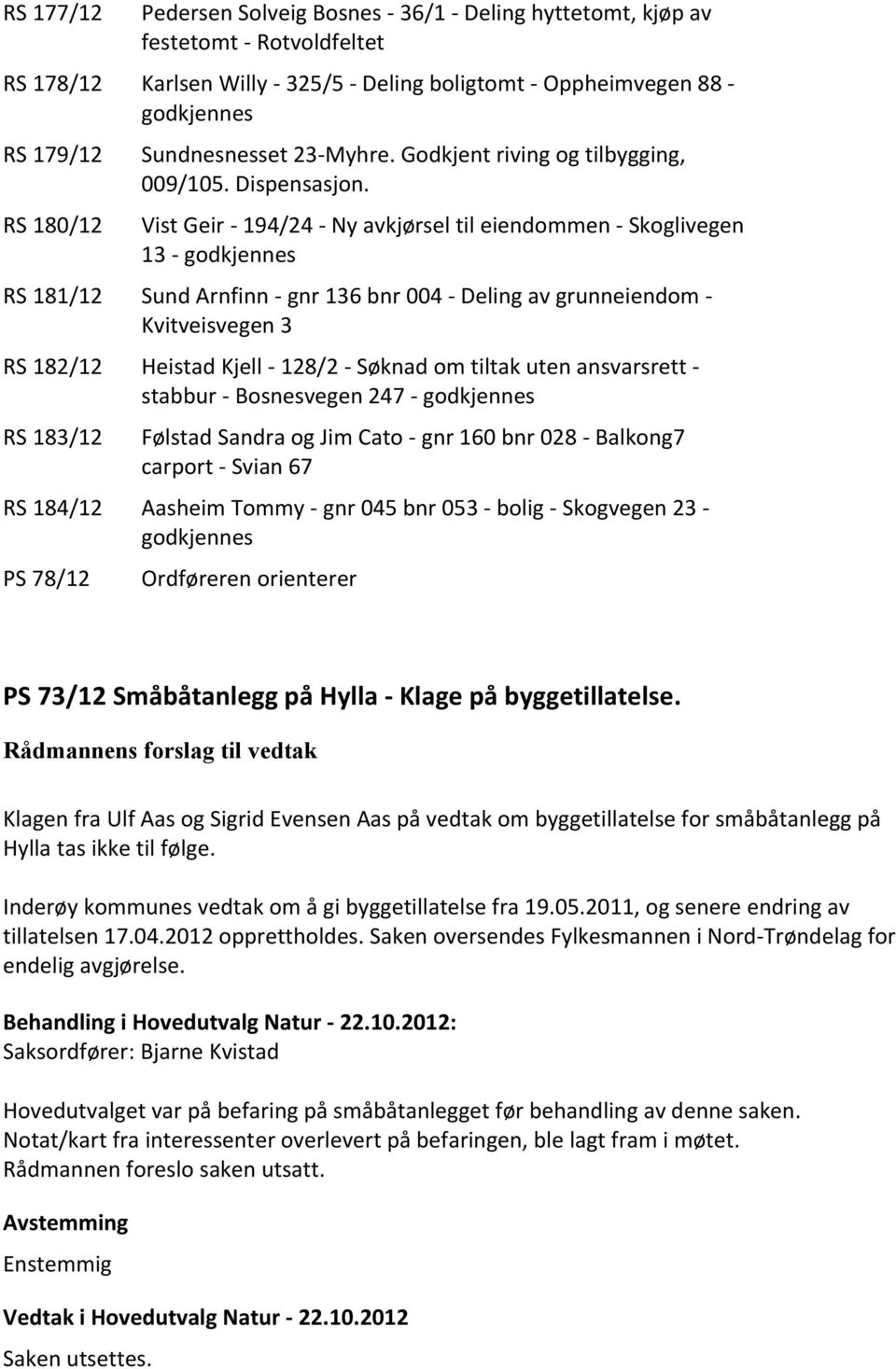 Vist Geir - 194/24 - Ny avkjørsel til eiendommen - Skoglivegen 13 - RS 181/12 Sund Arnfinn - gnr 136 bnr 004 - Deling av grunneiendom - Kvitveisvegen 3 RS 182/12 Heistad Kjell - 128/2 - Søknad om