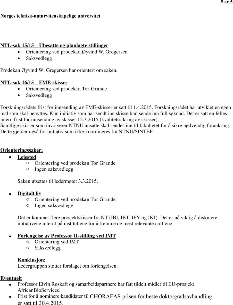 Kun initiativ som har sendt inn skisse kan sende inn full søknad. Det er satt en felles intern frist for innsending av skisser 12.3.2015 (kvalitetssikring av skisser).