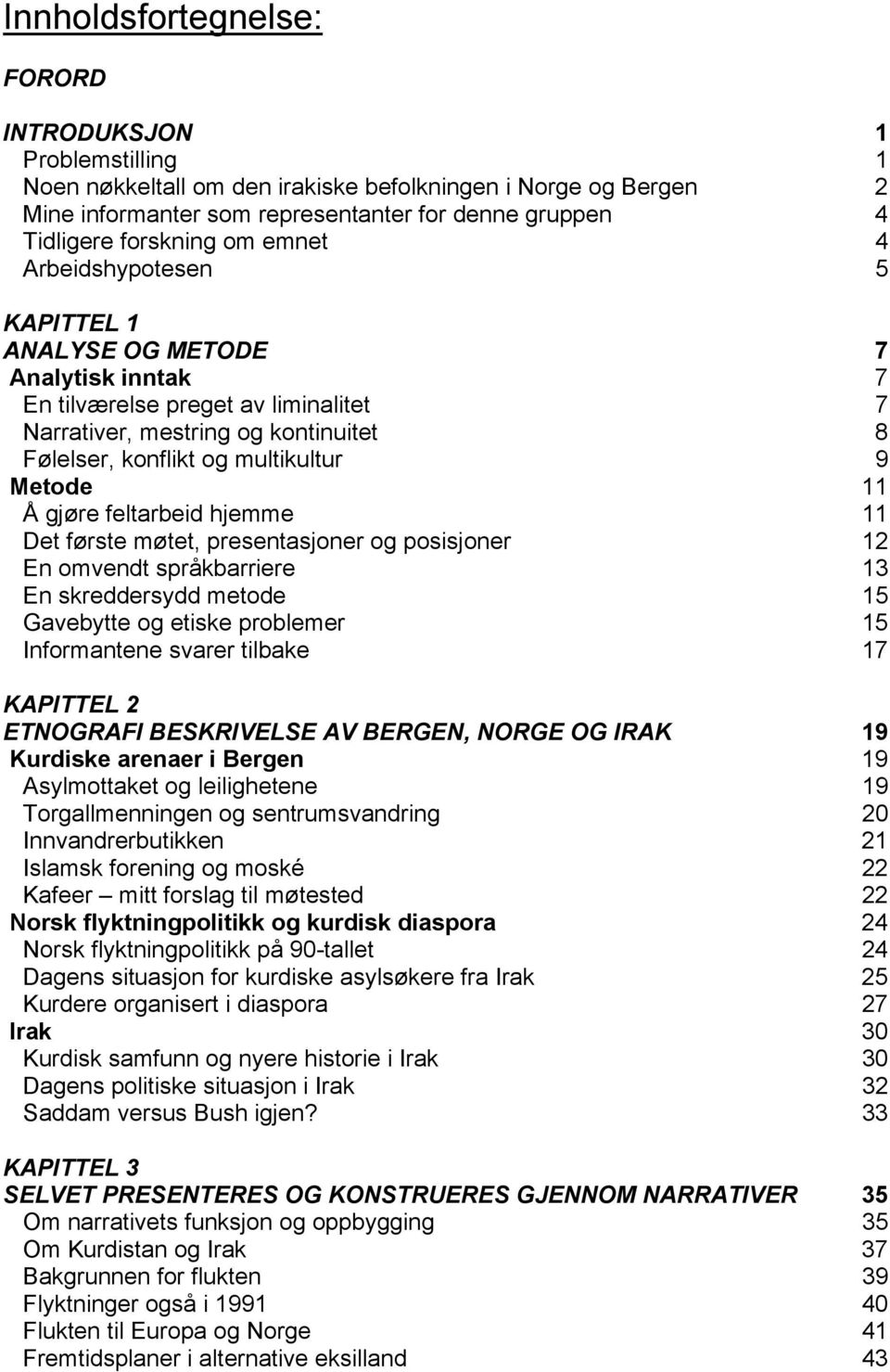 9 Metode 11 Å gjøre feltarbeid hjemme 11 Det første møtet, presentasjoner og posisjoner 12 En omvendt språkbarriere 13 En skreddersydd metode 15 Gavebytte og etiske problemer 15 Informantene svarer