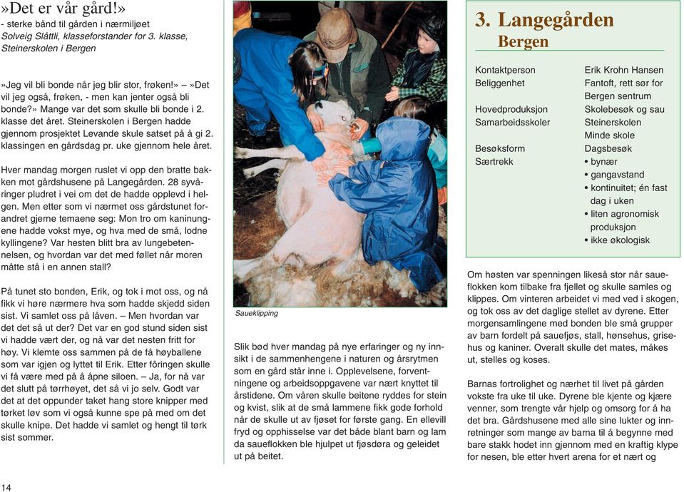 klassingen en gårdsdag pr. uke gjennom hele året. Hver mandag morgen ruslet vi opp den bratte bakken mot gårdshusene på Langegården. 28 syvåringer pludret i vei om det de hadde opplevd i helgen.