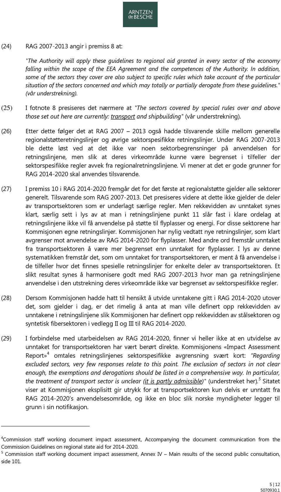 In addition, some of the sectors they cover are also subject to specific rules which take account of the particular situation of the sectors concerned and which may totally or partially derogate from