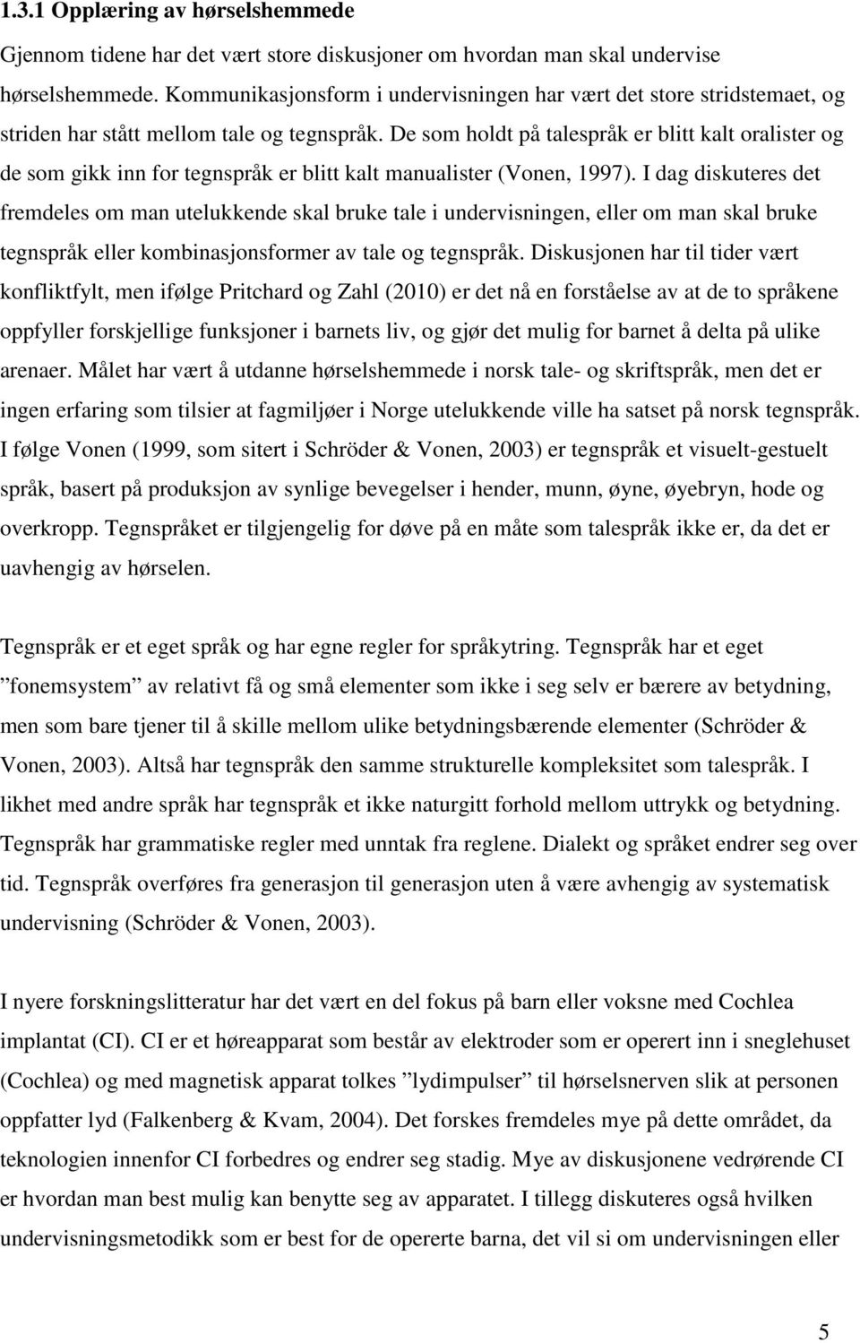 De som holdt på talespråk er blitt kalt oralister og de som gikk inn for tegnspråk er blitt kalt manualister (Vonen, 1997).