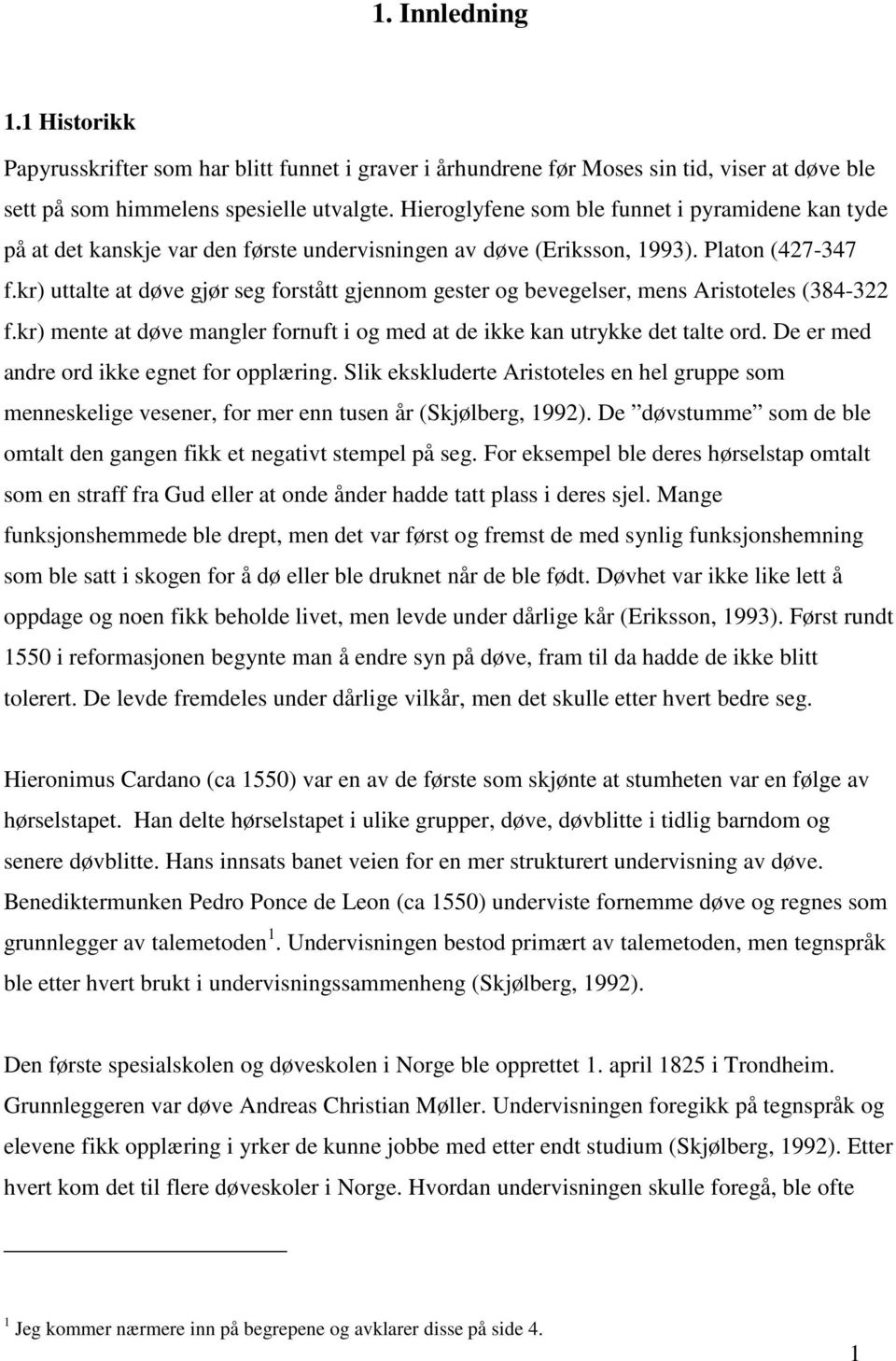 kr) uttalte at døve gjør seg forstått gjennom gester og bevegelser, mens Aristoteles (384-322 f.kr) mente at døve mangler fornuft i og med at de ikke kan utrykke det talte ord.