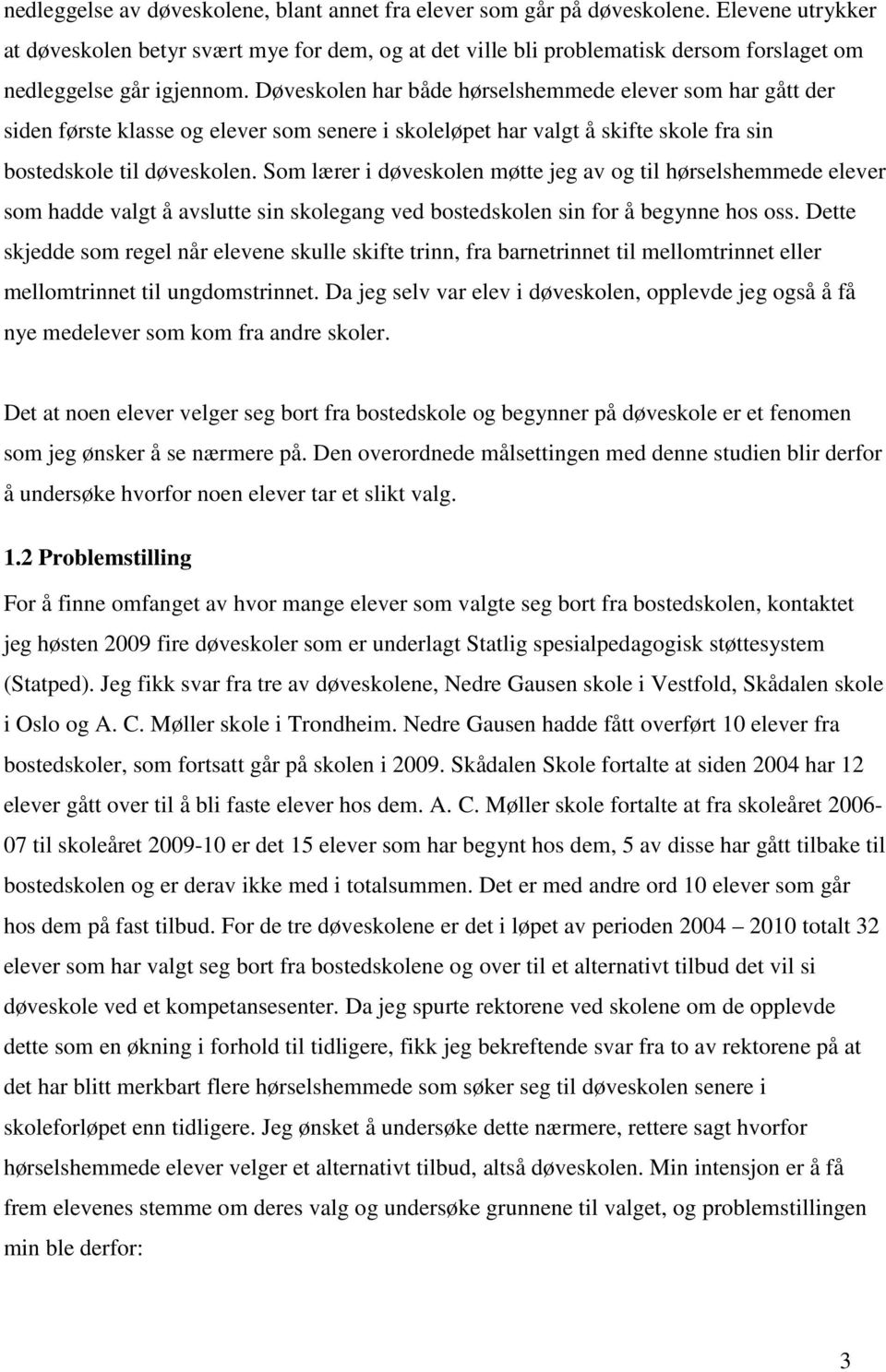 Døveskolen har både hørselshemmede elever som har gått der siden første klasse og elever som senere i skoleløpet har valgt å skifte skole fra sin bostedskole til døveskolen.