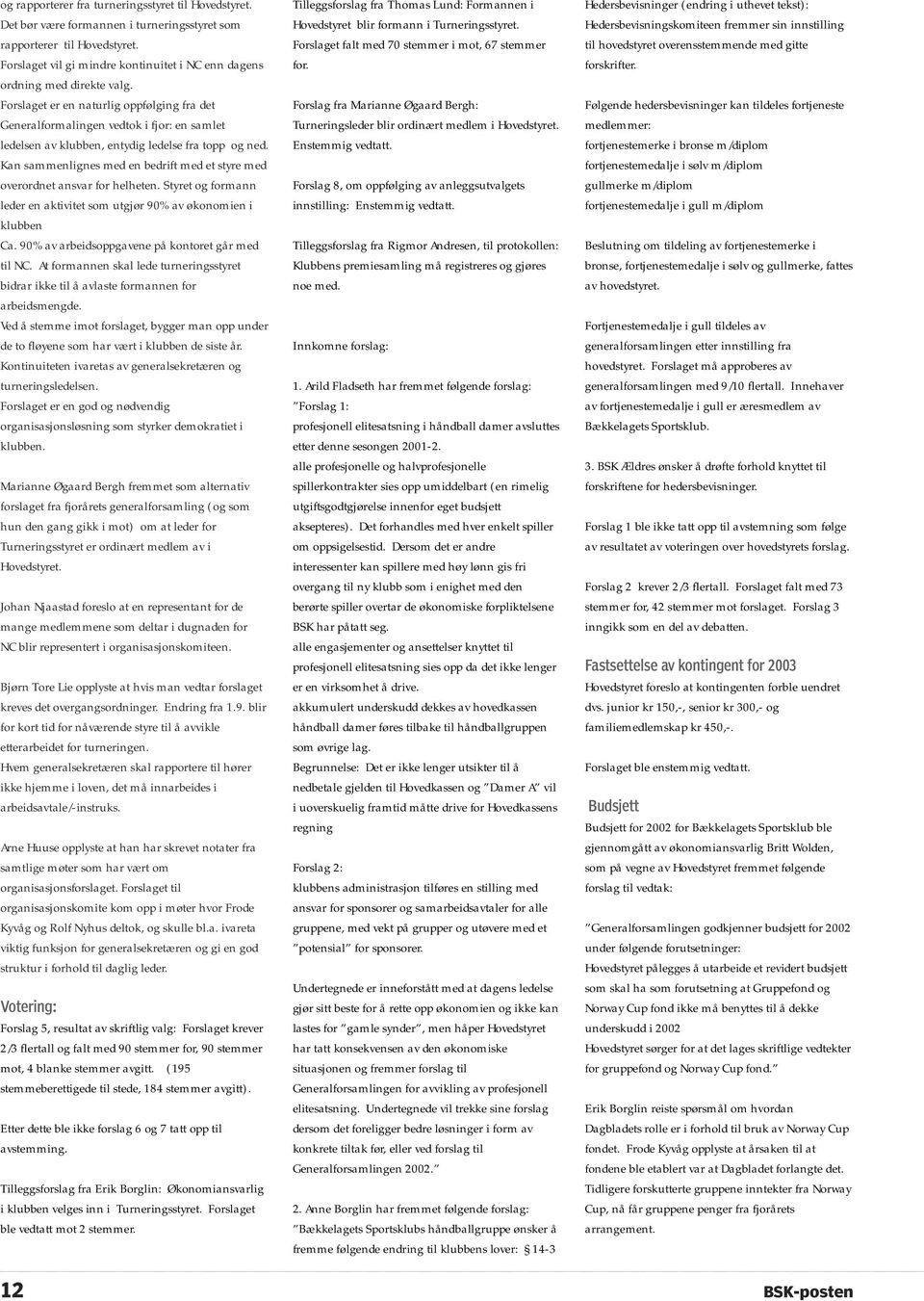 Forslaget er en naturlig oppfølging fra det Generalformalingen vedtok i fjor: en samlet ledelsen av klubben, entydig ledelse fra topp og ned.