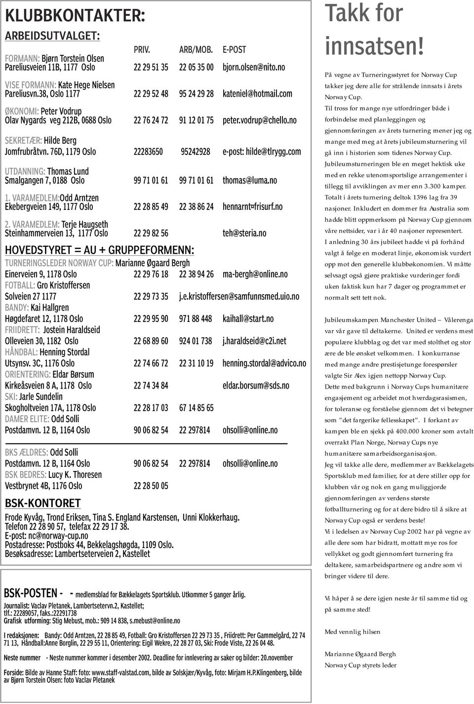 vodrup@chello.no SEKRETÆR: Hilde Berg Jomfrubråtvn. 76D, 1179 Oslo 22283650 95242928 e-post: hilde@tlrygg.com UTDANNING: Thomas Lund Smalgangen 7, 0188 Oslo 99 71 01 61 99 71 01 61 thomas@luma.no 1.