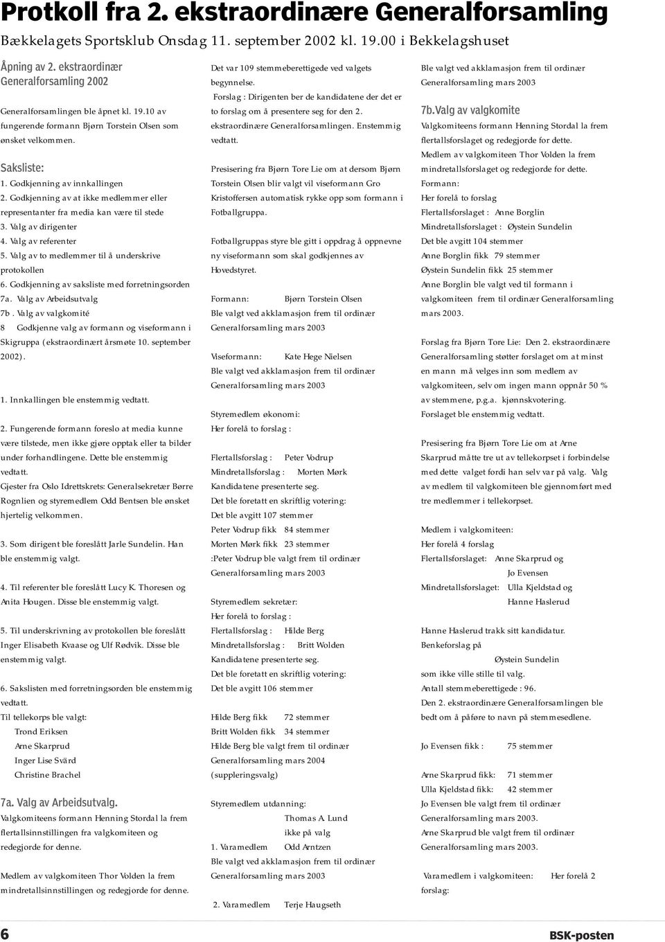 Godkjenning av at ikke medlemmer eller representanter fra media kan være til stede 3. Valg av dirigenter 4. Valg av referenter 5. Valg av to medlemmer til å underskrive protokollen 6.