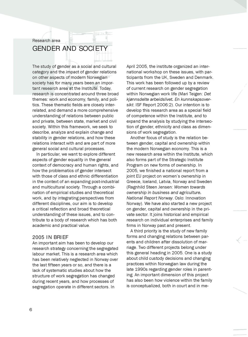 These thematic fi elds are closely interrelated, and demand a more comprehensive understanding of relations between public and private, between state, market and civil society.