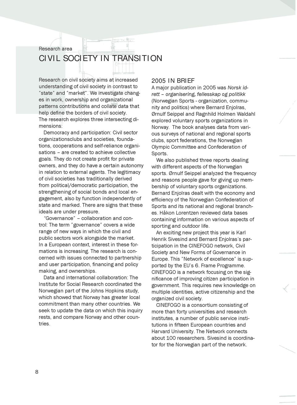 The research explores three intersecting dimensions: Democracy and participation: Civil sector organizationsclubs and societies, foundations, cooperations and self-reliance organisations are created