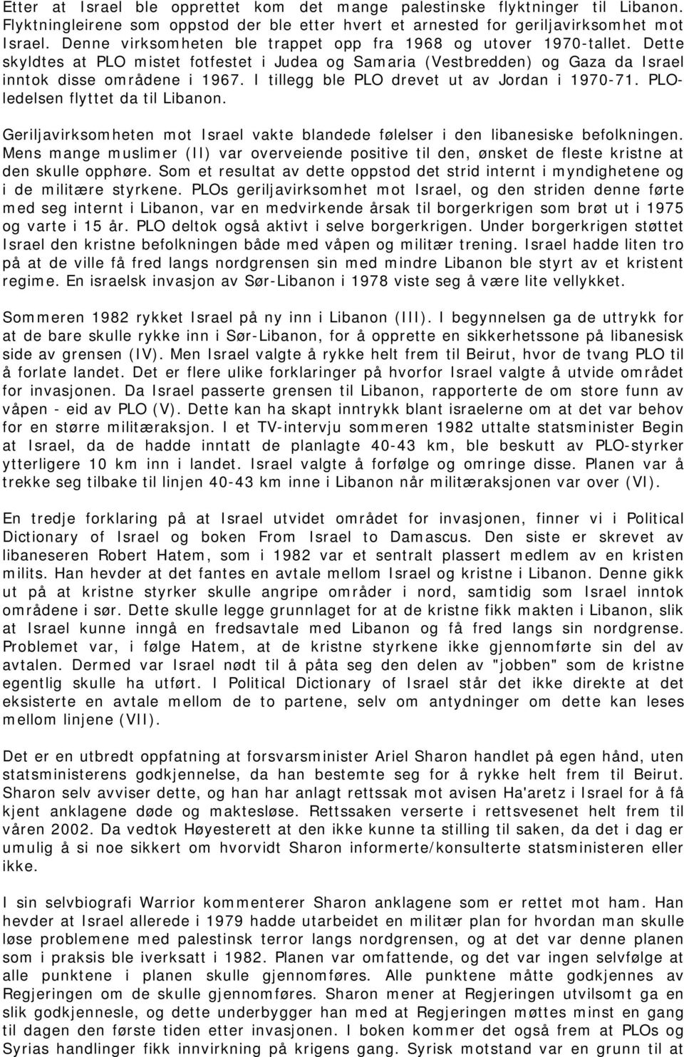 I tillegg ble PLO drevet ut av Jordan i 1970-71. PLOledelsen flyttet da til Libanon. Geriljavirksomheten mot Israel vakte blandede følelser i den libanesiske befolkningen.