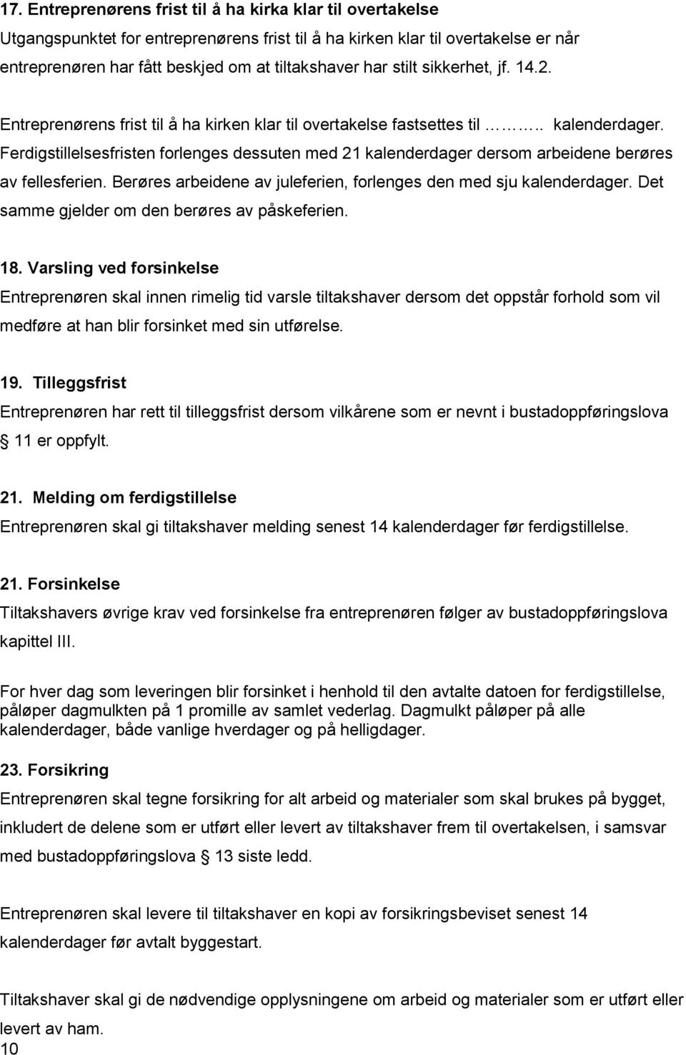 Ferdigstillelsesfristen forlenges dessuten med 21 kalenderdager dersom arbeidene berøres av fellesferien. Berøres arbeidene av juleferien, forlenges den med sju kalenderdager.