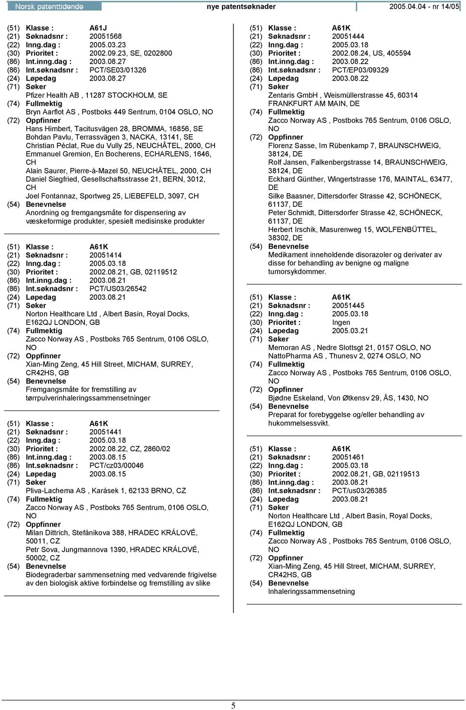 27 Pfizer Health AB, 11287 STOCKHOLM, SE Bryn Aarflot AS, Postboks 449 Sentrum, 0104 OSLO, Hans Himbert, Tacitusvägen 28, BROMMA, 16856, SE Bohdan Pavlu, Terrassvägen 3, NACKA, 13141, SE Christian